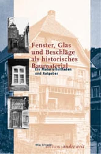 Fenster, Glas und Beschläge als historisches Baumaterial: Ein Materialleitfaden und Ratgeber von Edition :anderweit Verlag