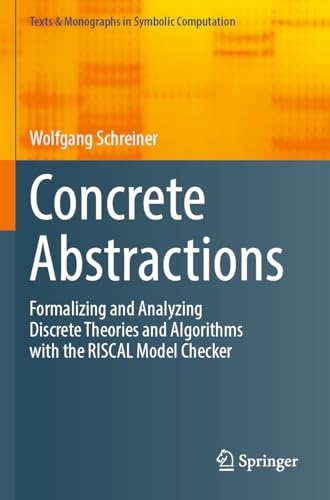 Concrete Abstractions: Formalizing and Analyzing Discrete Theories and Algorithms with the RISCAL Model Checker (Texts & Monographs in Symbolic Computation) von Springer