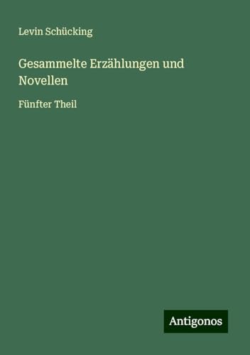 Gesammelte Erzählungen und Novellen: Fünfter Theil von Antigonos Verlag