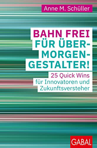 Bahn frei für Übermorgengestalter!: 25 Quick Wins für Innovatoren und Zukunftsversteher (Dein Business) von GABAL Verlag GmbH