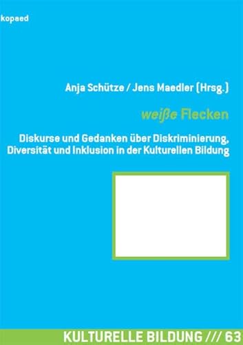 weiße Flecken: Diskurse und Gedanken über Diskriminierung, Diversität und Inklusion in der Kulturellen Bildung (Kulturelle Bildung)