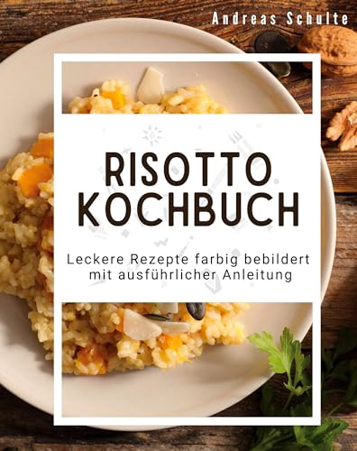 Risotto-Kochbuch: Leckere Rezepte farbig bebildert mit ausführlicher Anleitung