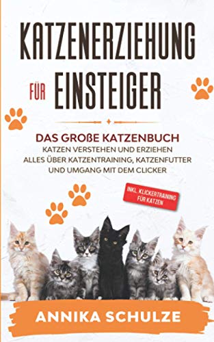 Katzenerziehung für Einsteiger: Das große Katzenbuch - Katzen verstehen und erziehen - Alles über Katzentraining, Katzenfutter und Umgang mit dem Clicker - inkl. Klickertraining für Katzen