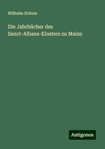 Die Jahrbücher des Sanct-Albans-Klosters zu Mainz von Antigonos Verlag