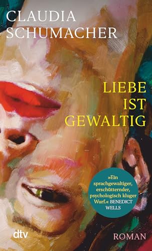 Liebe ist gewaltig: Roman | »Ein sprachgewaltiger, erschütternder, psychologisch kluger Wurf.« Benedict Wells von dtv Verlagsgesellschaft