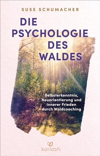 Die Psychologie des Waldes: Selbsterkenntnis, Neuausrichtung und innerer Frieden durch Waldcoaching von Kailash