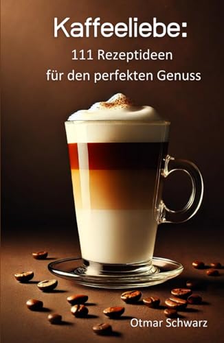 Kaffeeliebe: 111 Rezeptideen für den perfekten Kaffee-Genuss