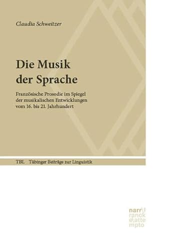 Die Musik der Sprache: Französische Prosodie im Spiegel der musikalischen Entwicklungen vom 16. bis 21. Jahrhundert (Tübinger Beiträge zur Linguistik) von Narr Francke Attempto