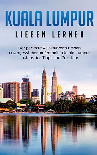 Kuala Lumpur lieben lernen: Der perfekte Reiseführer für einen unvergesslichen Aufenthalt in Kuala Lumpur inkl. Insider-Tipps und Packliste