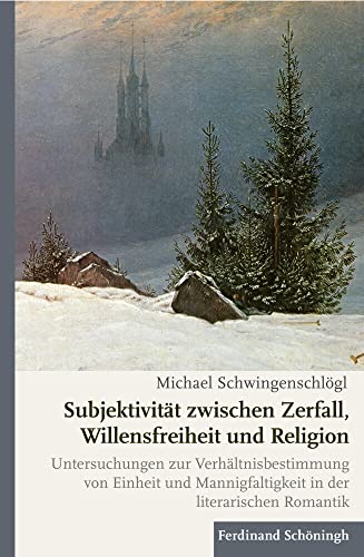 Subjektivität zwischen Zerfall, Willensfreiheit und Religion: Untersuchungen zur Verhältnisbestimmung von Einheit und Mannigfaltigkeit in der literarischen Romantik