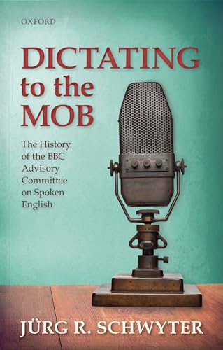 Dictating to the Mob: The History of the BBC Advisory Committee on Spoken English von Oxford University Press