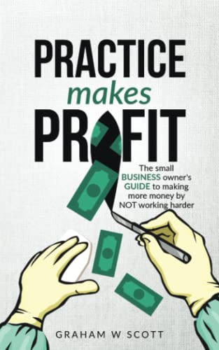 Practice Makes Profit: The Small Business Owner's guide to making more money by NOT working harder von Graham Scott