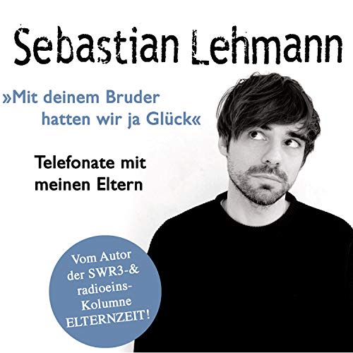 "Mit deinem Bruder hatten wir ja Glück": Telefonate mit meinen Eltern - Vom Autor der SWR3-Radiokolumne Elternzeit!: Vom Autor der SWR3-Radiokolumne Elternzeit!, Lesung. MP3 Format