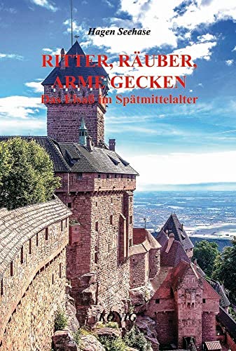 Ritter, Räuber, arme Gecken: Das Elsaß im Spätmittelalter 1350-1500 von Buchverlag König