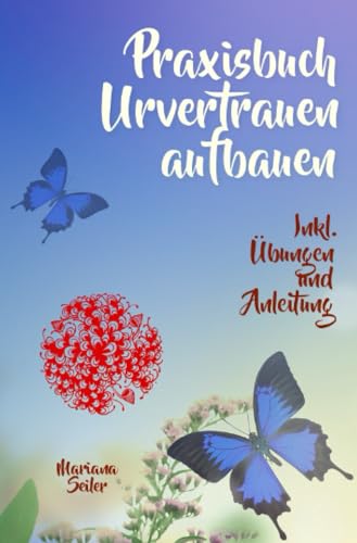 URVERTRAUEN LERNEN: Der kleine Praxisleitfaden zu Urvertrauen und Geborgenheit: Praxisbuch Urvertrauen aufbauen (mit Übungen und Anleitungen zum ... inkl. Arbeit mit Deinem inneren Kind)