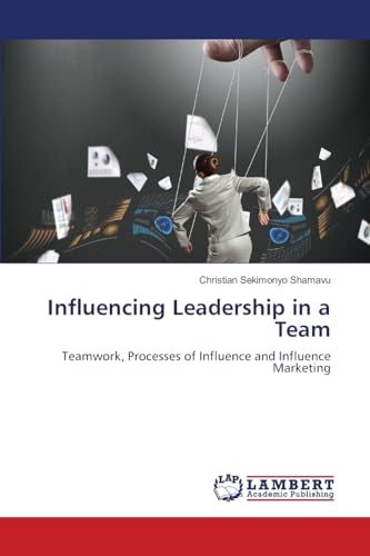 Influencing Leadership in a Team: Teamwork, Processes of Influence and Influence Marketing von LAP LAMBERT Academic Publishing