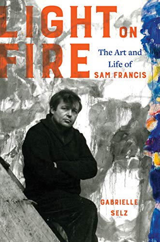 Light on Fire: The Art and Life of Sam Francis von University of California Press