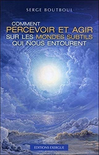 Comment percevoir et agir sur les mondes subtils qui nous entourent von EXERGUE