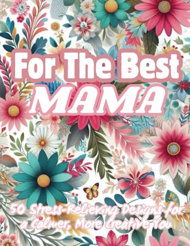 For The Best Mama:50 Stress-Relieving Designs for a Calmer, More Creative You: The Perfect Mother's Day Gift!,Mom's Relaxation Coloring Book: 50 Designs for Self-Care and Creativity von Independently published