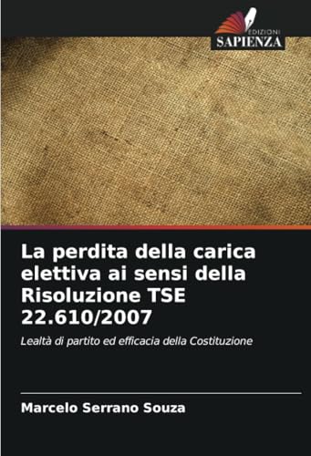 La perdita della carica elettiva ai sensi della Risoluzione TSE 22.610/2007: Lealtà di partito ed efficacia della Costituzione von Edizioni Sapienza