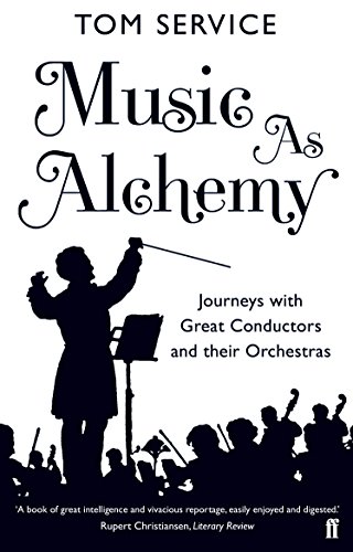 Music as Alchemy: Journeys with Great Conductors and their Orchestras von Faber & Faber