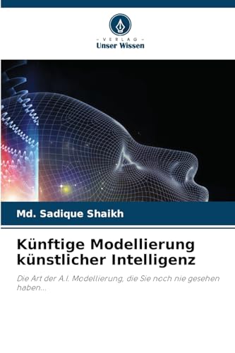 Künftige Modellierung künstlicher Intelligenz: Die Art der A.I. Modellierung, die Sie noch nie gesehen haben... von Verlag Unser Wissen