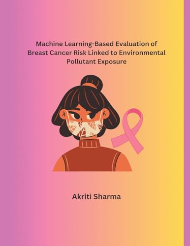 Machine Learning-Based Evaluation of Breast Cancer Risk Linked to Environmental Pollutant Exposure von Mohd Abdul Hafi