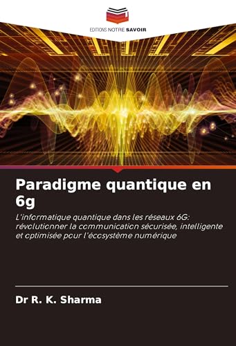 Paradigme quantique en 6g: L'informatique quantique dans les réseaux 6G: révolutionner la communication sécurisée, intelligente et optimisée pour l'écosystème numérique von Editions Notre Savoir