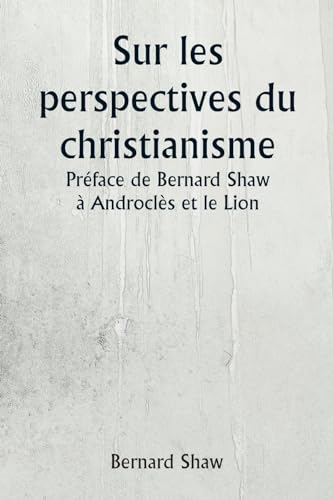 Sur les perspectives du christianisme Préface de Bernard Shaw à Androclès et le Lion von Writat