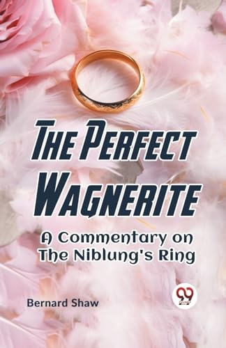 The Perfect Wagnerite A Commentary On The Niblung's Ring von Double 9 Books