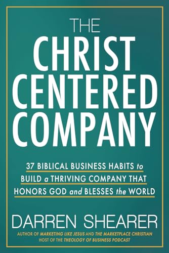 The Christ-Centered Company: 37 Biblical Business Habits to Build a Thriving Company That Honors God and Blesses the World von High Bridge Books