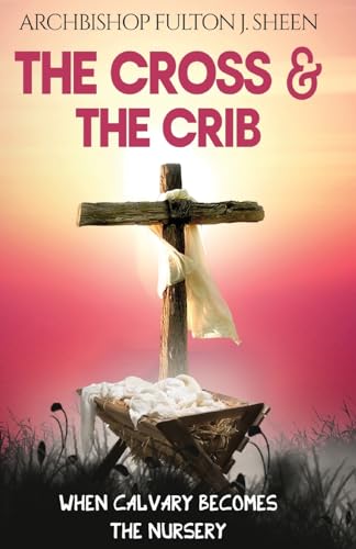 The Cross and the Crib: When Calvary Becomes The Nursery von Bishop Sheen Today