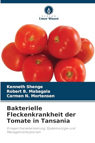 Bakterielle Fleckenkrankheit der Tomate in Tansania: Erregercharakterisierung, Epidemiologie und Managementoptionen von Verlag Unser Wissen