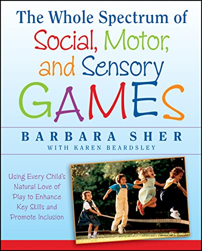 The Whole Spectrum of Social, Motor, and Sensory Games: Using Every Child's Natural Love of Play to Enhance Key Skills and Promote Inclusion