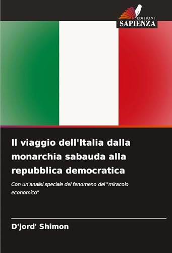 Il viaggio dell'Italia dalla monarchia sabauda alla repubblica democratica: Con un'analisi speciale del fenomeno del "miracolo economico" von Edizioni Sapienza