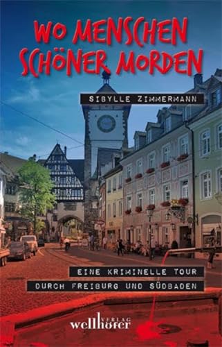 Wo Menschen schöner morden: Eine kriminelle Tour durch Freiburg und Südbaden von Wellhöfer Verlag