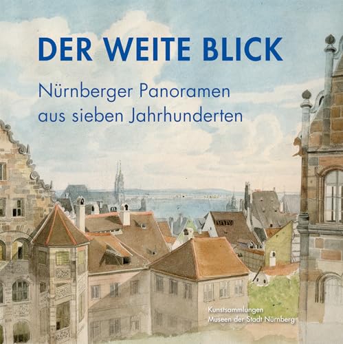 Der weite Blick - Nürnberger Panoramen aus sieben Jahrhunderten (Schriftenreihe der Museen der Stadt Nürnberg) von Imhof Verlag