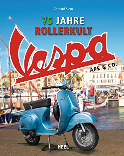 Vespa Ape & Co.: 75 Jahre Rollerkult. Alle Motorroller und Fahrzeuge von Piaggio von Heel