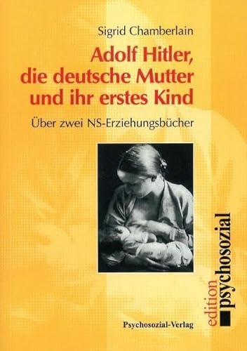 Adolf Hitler, die deutsche Mutter und ihr erstes Kind: Über zwei NS-Erziehungsbücher von Psychosozial Verlag GbR