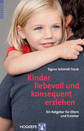 Kinder liebevoll und konsequent erziehen: Ein Ratgeber für Eltern und Erzieher von Hogrefe Verlag GmbH + Co.