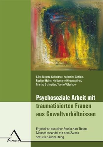 Psychosoziale Arbeit mit traumatisierten Frauen aus Gewaltverhältnissen: Ergebnisse aus einer Studie zum Thema Menschenhandel mit dem Zweck sexueller Ausbeutung von Asanger Verlag GmbH