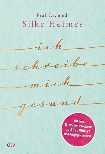 Ich schreibe mich gesund: Mit dem 12-Wochen-Programm zu Gesundheit und Ausgeglichenheit