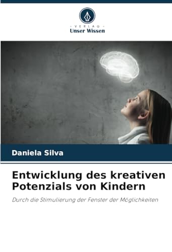 Entwicklung des kreativen Potenzials von Kindern: Durch die Stimulierung der Fenster der Möglichkeiten von Verlag Unser Wissen