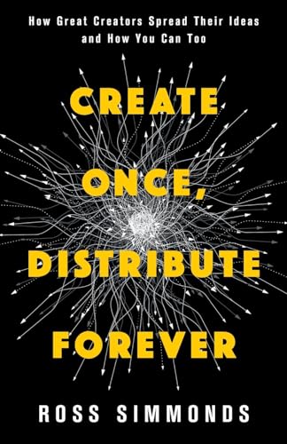 Create Once, Distribute Forever: How Great Creators Spread Their Ideas and How You Can Too von Lioncrest Publishing