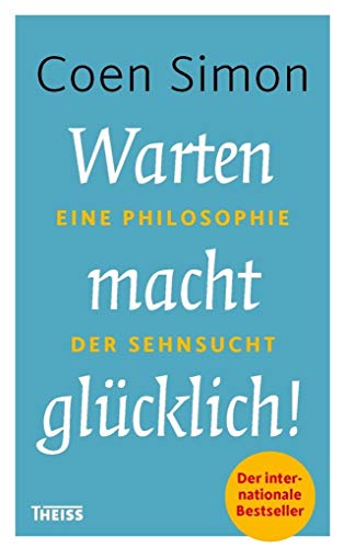 Warten macht glücklich!: Eine Philosophie der Sehnsucht