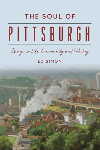The Soul of Pittsburgh: Essays on Life, Community and History (History Press) von History Press
