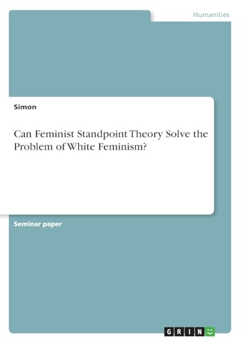 Can Feminist Standpoint Theory Solve the Problem of White Feminism? von GRIN Verlag