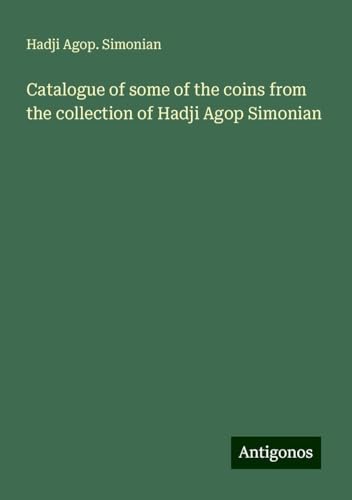 Catalogue of some of the coins from the collection of Hadji Agop Simonian von Antigonos Verlag