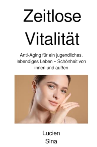 Zeitlose Vitalität: Anti-Aging für ein jugendliches, lebendiges Leben – Schönheit von innen und außen von epubli