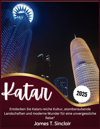 KATAR REISEFÜHRER 2025: Entdecken Sie Katars reiche Kultur, atemberaubende Landschaften und moderne Wunder für eine unvergessliche Reise" von Independently published